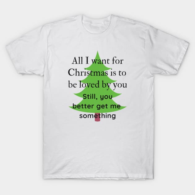 All I want for Christmas is to be loved by you Funny Quote T-Shirt by iamkj